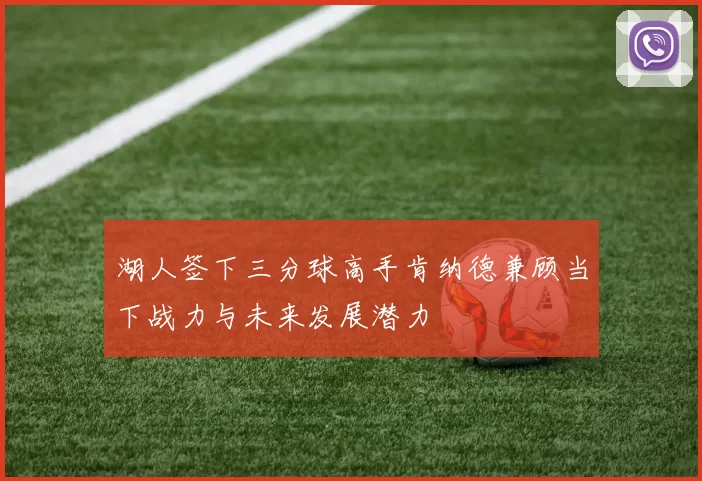 湖人签下三分球高手肯纳德兼顾当下战力与未来发展潜力