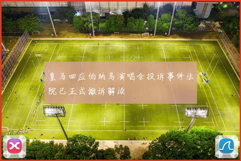 皇马回应伯纳乌演唱会投诉事件法院已正式撤诉解读