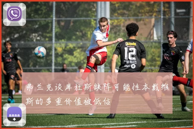 弗兰克谈库杜斯缺阵可能性本戴维斯的多重价值被低估