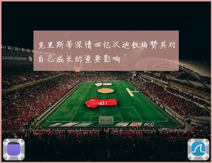 克里斯蒂深情回忆汉迪教诲赞其对自己成长的重要影响