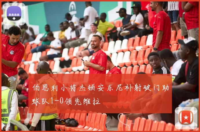 伯恩利小将杰顿安东尼补射破门助球队1-0领先维拉